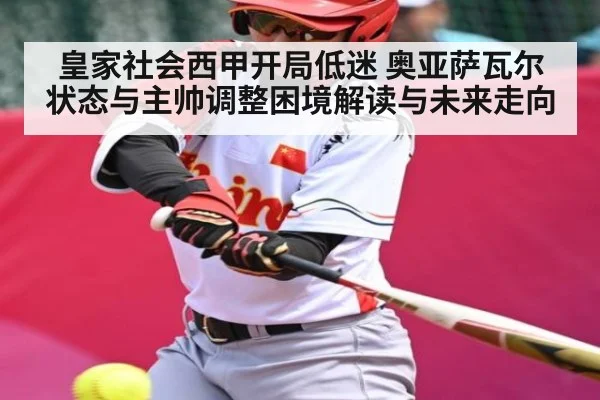 皇家社会西甲开局低迷 奥亚萨瓦尔状态与主帅调整困境解读与未来走向