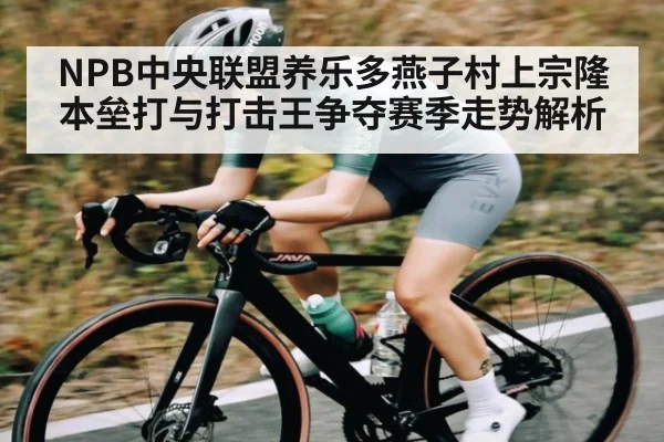 NPB中央联盟养乐多燕子村上宗隆本垒打与打击王争夺赛季走势解析