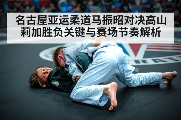 名古屋亚运柔道马振昭对决高山莉加胜负关键与赛场节奏解析