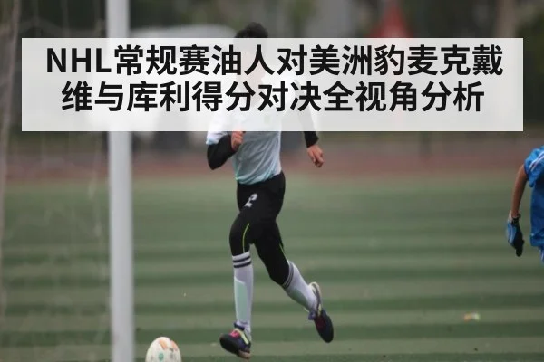 NHL常规赛油人对美洲豹麦克戴维与库利得分对决全视角分析