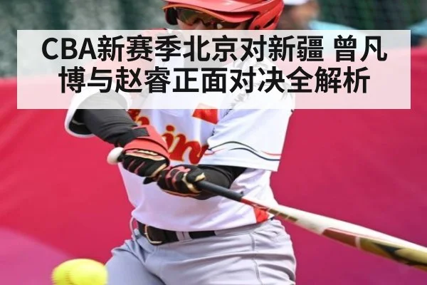 CBA新赛季北京对新疆 曾凡博与赵睿正面对决全解析