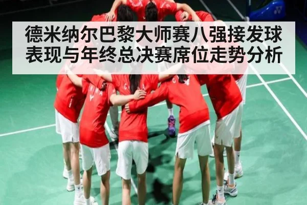 德米纳尔巴黎大师赛八强接发球表现与年终总决赛席位走势分析